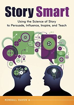 Cover Art for B00PYDT6BM, Story Smart: Using the Science of Story to Persuade, Influence, Inspire, and Teach by Kendall Haven