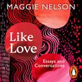 Cover Art for B0CT61SP7N, Like Love: Essays and Conversations by Maggie Nelson
