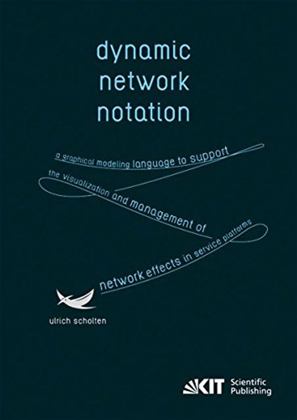 Cover Art for 9783731500575, Dynamic Network Notation: A Graphical Modeling Language to Support the Visualization and Management of Network Effects in Service Platforms: 57 ... the exploitation of these network effects.) by Ulrich Scholten