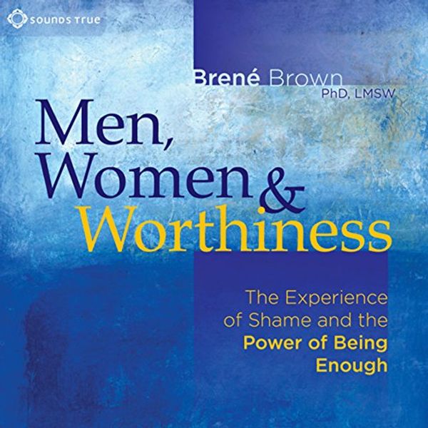Cover Art for B00NPBASFI, Men, Women and Worthiness: The Experience of Shame and the Power of Being Enough by Brené Brown, Ph.D.