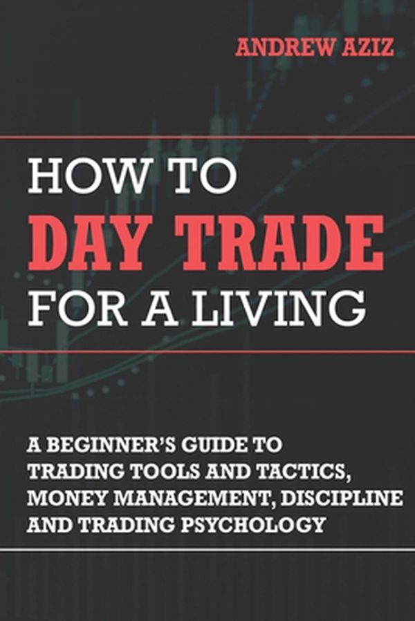 Cover Art for 9781535585958, How to Day Trade for a LivingA Beginner Guide on Important Day Trading Strat... by Dr. Andrew Aziz