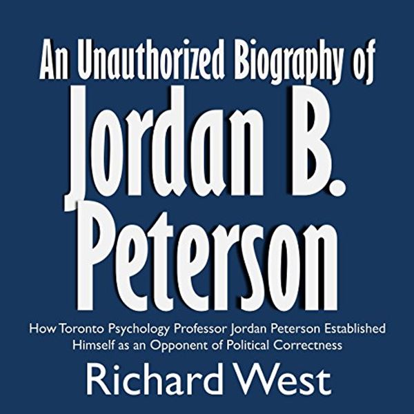 Cover Art for B06X9DKXNS, An Unauthorized Biography of Jordan B. Peterson: How Toronto Psychology Professor Jordan Peterson Established Himself as an Opponent of Political Correctness by Richard West
