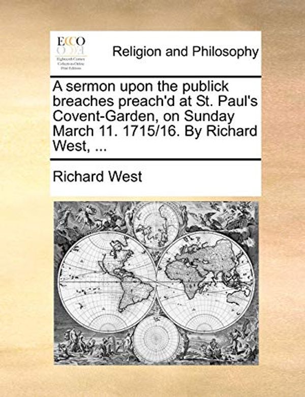 Cover Art for 9781170603710, A Sermon Upon the Publick Breaches Preach'd at St. Paul's Covent-Garden, on Sunday March 11. 1715/16. by Richard West, ... by Richard West