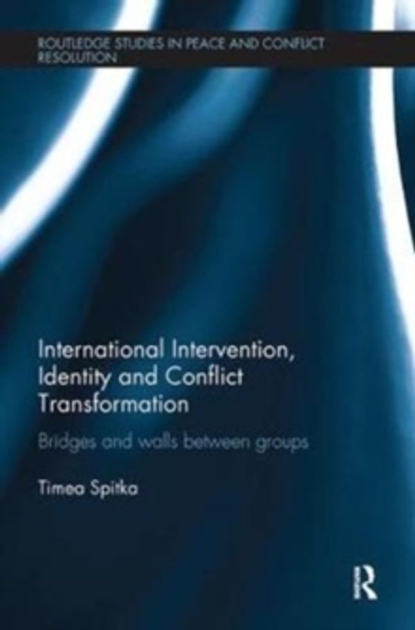 Cover Art for 9780815365181, International Intervention, Identity and Conflict Transformation: Bridges and Walls Between Groups (Routledge Studies in Peace and Conflict Resolution) by Timea Spitka