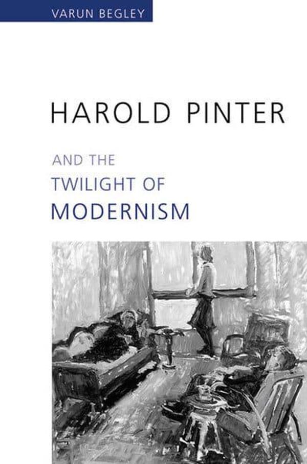 Cover Art for 9780802038876, Harold Pinter and the Twilight of Modernism by Varun Begley