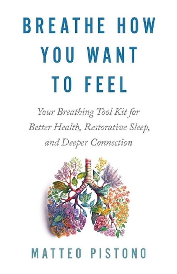 Cover Art for 9781401979270, Breathe How You Want to Feel: Your Breathing Toolkit for Better Health; Restorative Sleep; and Deeper Connection by Matteo Pistono