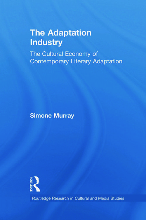 Cover Art for 9780415710541, The Adaptation Industry: The Cultural Economy of Contemporary Literary Adaptation by Simone Murray