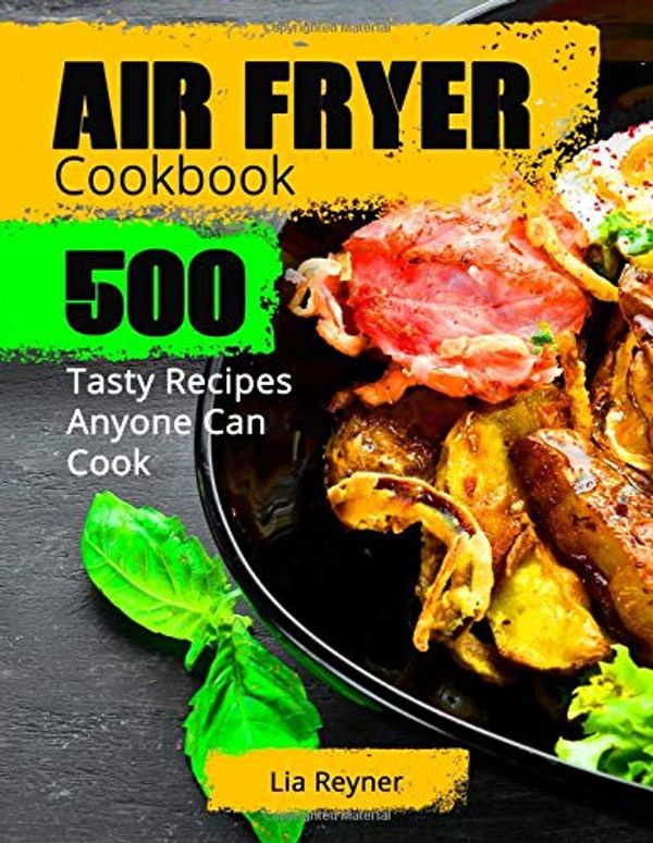 Cover Art for 9781731267597, Air Fryer Cookbook: 500 Tasty Recipes Anyone Can Cook by Lia Reyner