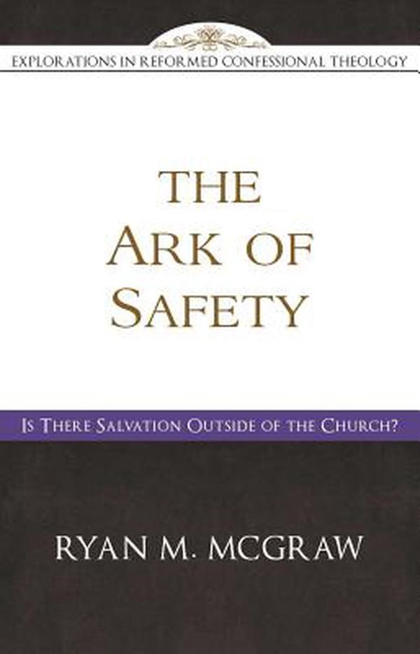 Cover Art for 9781601785268, The Ark of Safety: Is There Salvation Outside of the Church? by Ryan M. McGraw