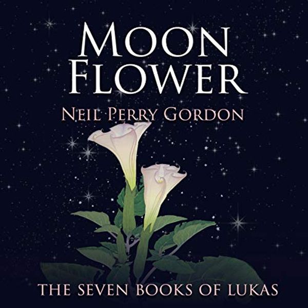 Cover Art for B07TDSN1TY, Moon Flower: A Seventeenth Century Tale of a Young Man's Search for the Great Spirit.: The Seven Books of Lukas by Neil Perry Gordon