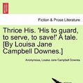 Cover Art for 9781241367541, Thrice His. 'His to Guard, to Serve, to Save!' a Tale. [By Louisa Jane Campbell Downes.] by Anonymous