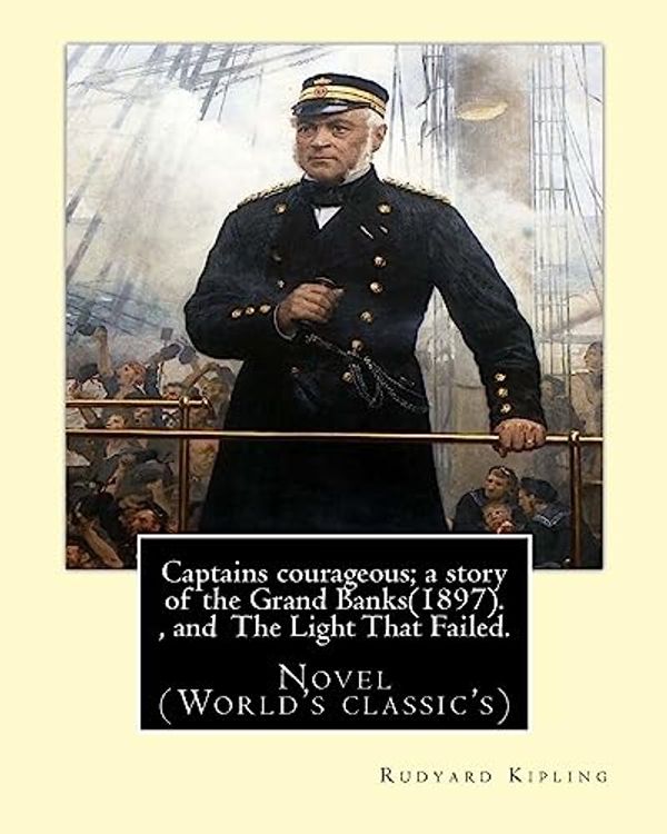 Cover Art for 9781540887290, Captains courageous; a story of the Grand Banks(1897). By: Rudyard Kipling, and The Light That Failed. By: Rudyard Kipling: Novel (World's classic's) by Rudyard Kipling