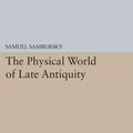 Cover Art for 9780691606378, The Physical World of Late AntiquityPrinceton Legacy Library by Samuel Sambursky