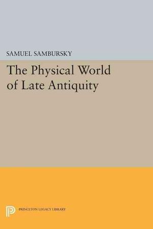 Cover Art for 9780691606378, The Physical World of Late AntiquityPrinceton Legacy Library by Samuel Sambursky
