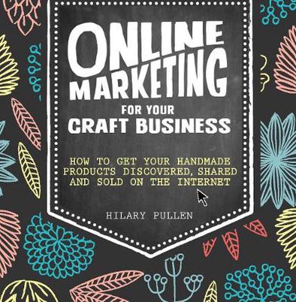 Cover Art for 9781446304891, Online Marketing for Your Craft Business: How to get your handmade products discovered, shared and sold on the internet by Hilary Pullen