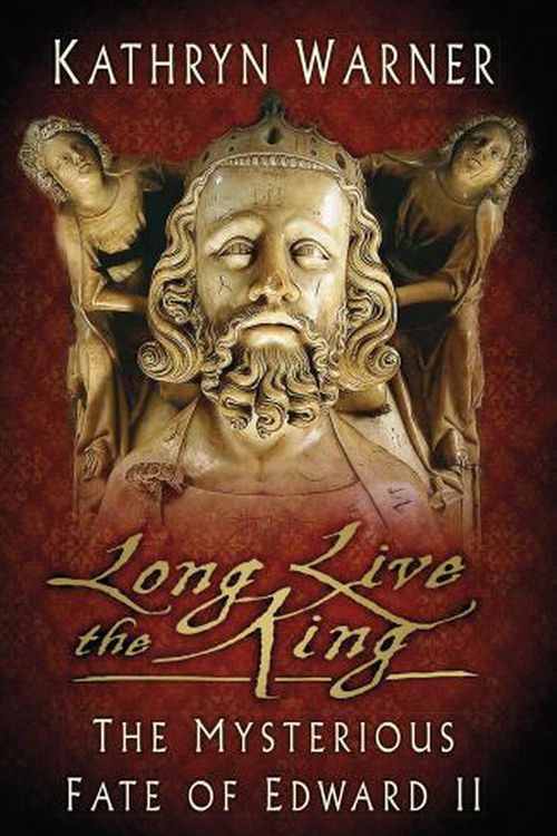 Cover Art for 9780750993968, Long Live the King: The Mysterious Fate of Edward II by Kathryn Warner