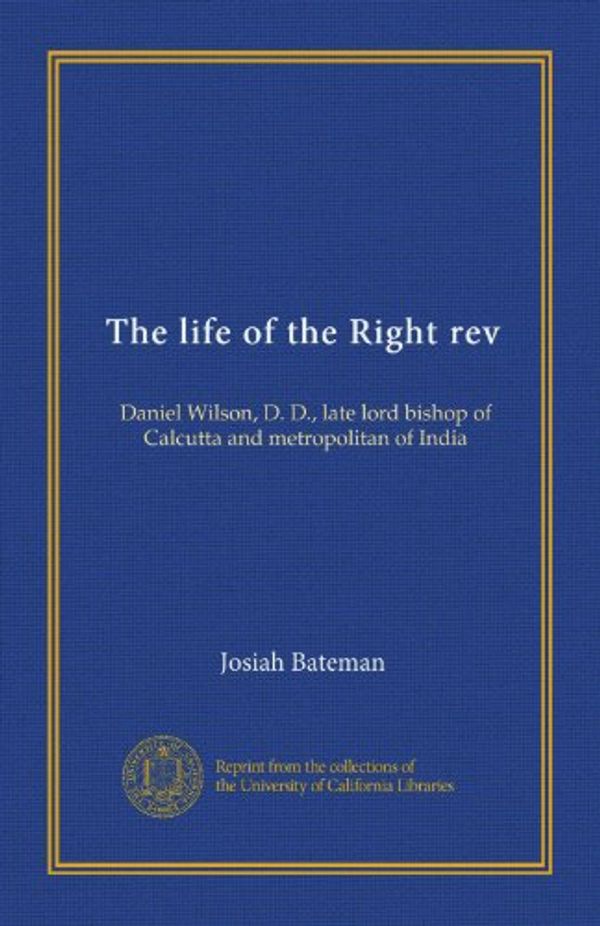 Cover Art for B008QP2SYW, The life of the Right rev (v. 2): Daniel Wilson, D. D., late lord bishop of Calcutta and metropolitan of India by Josiah Bateman