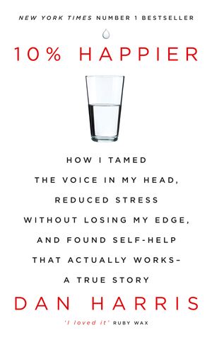Cover Art for 9781444799057, 10% Happier: How I Tamed the Voice in My Head, Reduced Stress Without Losing My Edge, and Found Self-Help That Actually Works - A True Story by Dan Harris