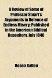 Cover Art for 9781154573770, A Review of Some of Professor Stuart's Arguments in Defence of Endless Misery; Published in the American Biblical Repository, July 1840 by Hosea Ballou