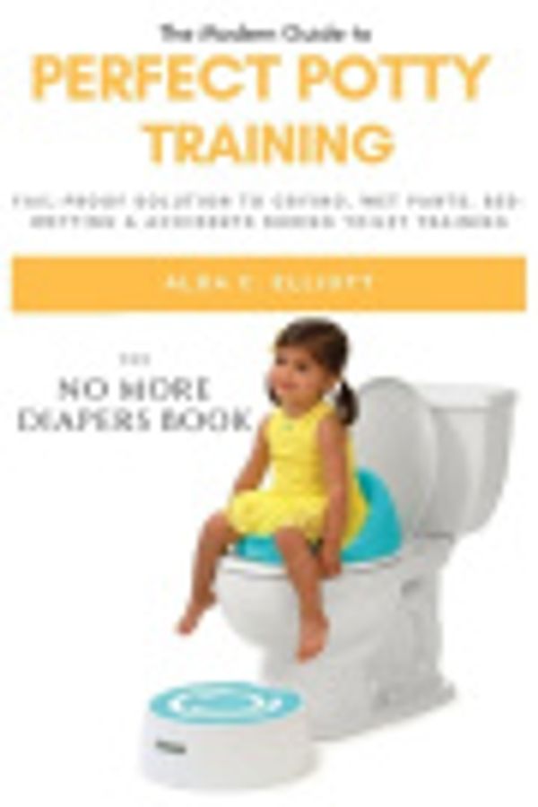 Cover Art for 9781098838867, Perfect Potty Training: Fail-proof Solution to Crying, Wet Pants, Bed wetting & Accidents during Toilet Training [The No more Diapers book] by Alda  C. Elliott