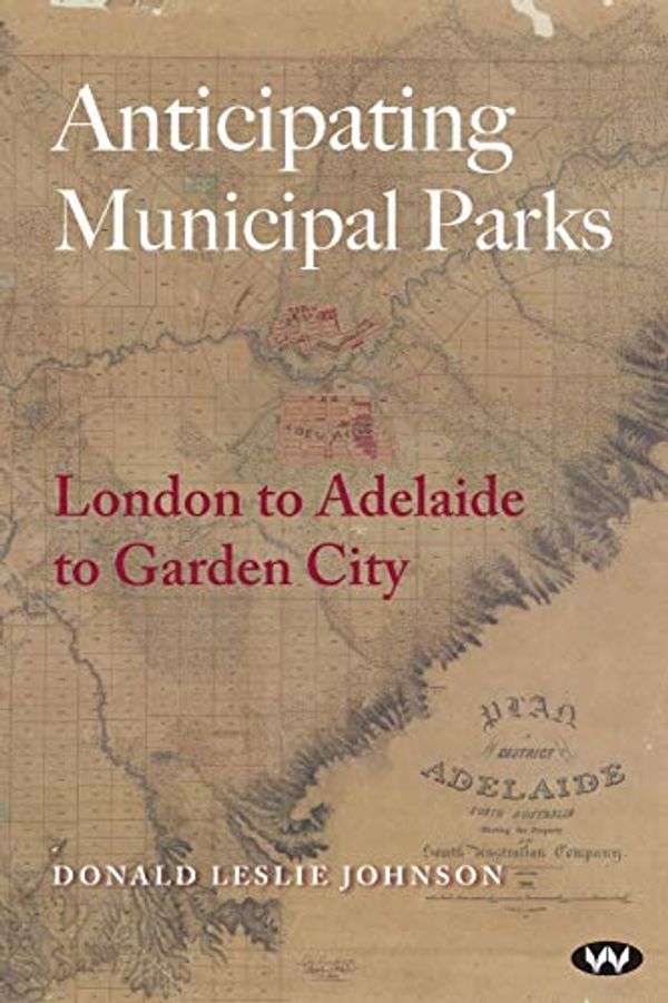 Cover Art for 9781862549661, Anticipating Municipal ParksLondon to Adelaide to Garden City by Donald Leslie Johnson