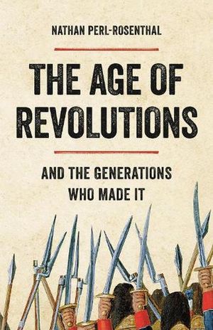 Cover Art for 9781541603196, The Age of Revolutions: And the Generations Who Made It by Nathan Perl-Rosenthal