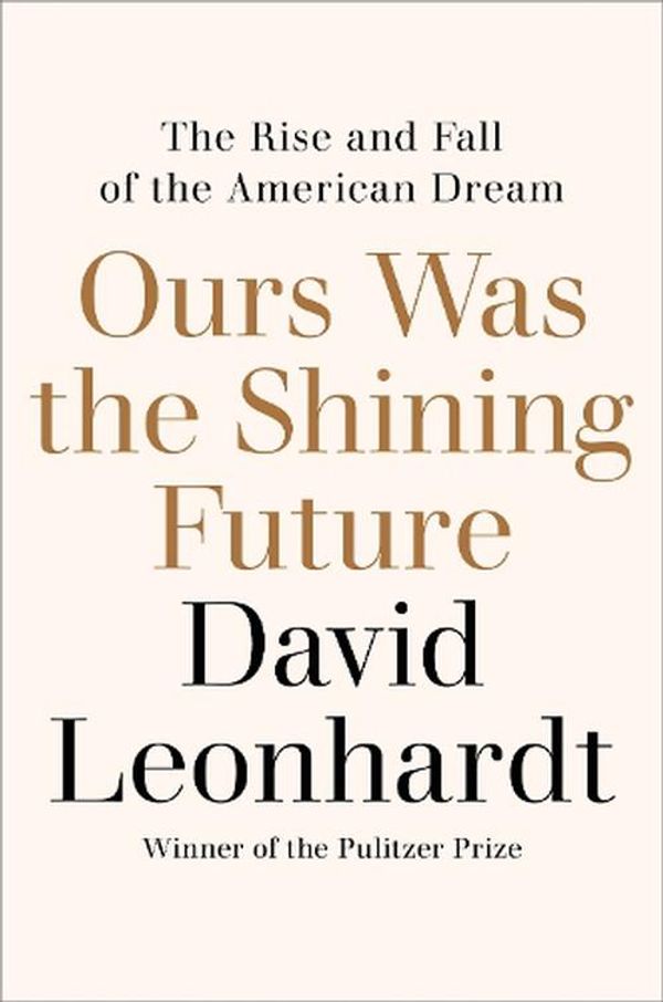 Cover Art for 9781529435443, Ours Was the Shining Future: The Story of the American Dream by David Leonhardt