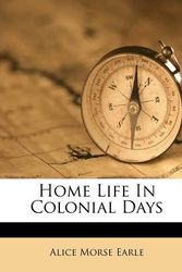 Cover Art for 9781173674786, Home Life in Colonial Days by Alice Morse Earle