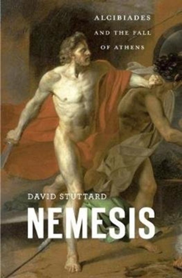 Cover Art for 9780674660441, NemesisAlcibiades and the Fall of Athens by David Stuttard