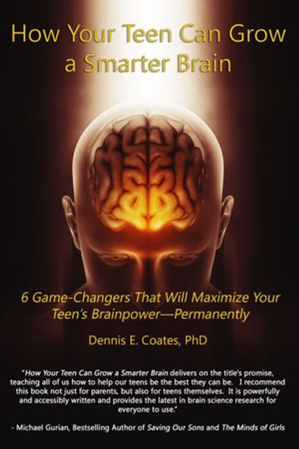 Cover Art for 9780692191606, How Your Teen Can Grow a Smarter Brain: 6 Game-Changers That Will Maximize Your Teen’s Brainpower—Permanently by Dennis E. Coates Ph.D.