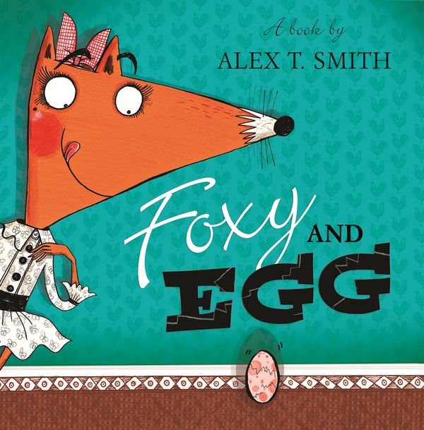 Cover Art for 9781444920925, Foxy and Egg by Alex T. Smith