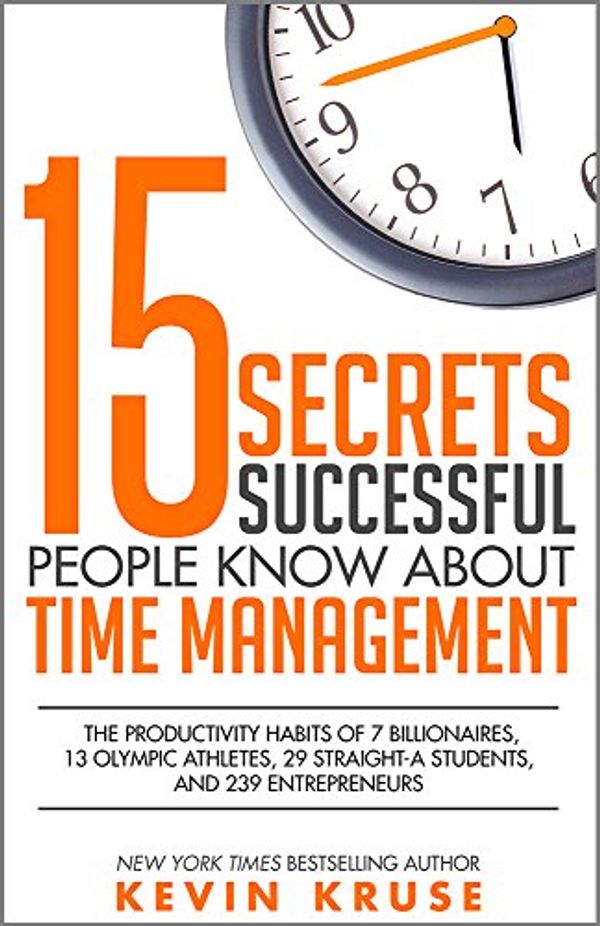 Cover Art for B016FPTIZ6, 15 Secrets Successful People Know About Time Management: The Productivity Habits of 7 Billionaires, 13 Olympic Athletes, 29 Straight-A Students, and 239 Entrepreneurs by Kevin Kruse