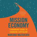 Cover Art for 9781799947301, Mission Economy Lib/E: A Moonshot Guide to Changing Capitalism by Mariana Mazzucato