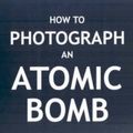 Cover Art for 9781889054193, How to Photograph an Atomic Bomb by Peter Kuran