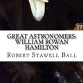 Cover Art for 9781545081235, Great Astronomers: William Rowan Hamilton Robert Stawell Ball by Robert Stawell Ball