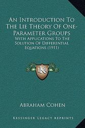 Cover Art for 9781164300441, An Introduction To The Lie Theory Of One-Parameter Groups: With Applications To The Solution Of Differential Equations (1911) by Abraham Cohen