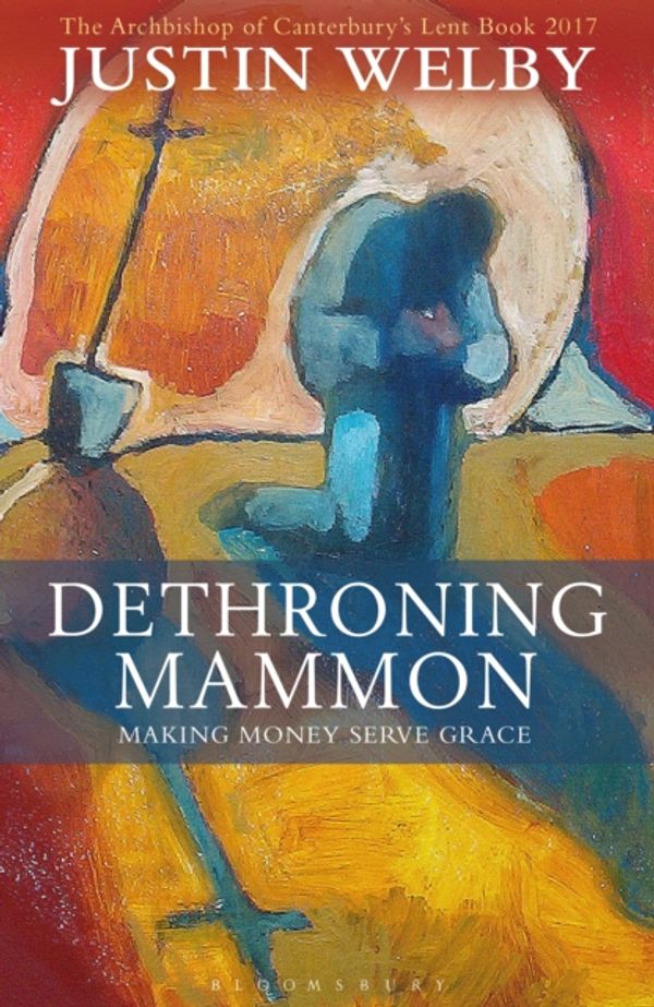 Cover Art for 9781472929778, Dethroning Mammon: Making Money Serve Grace by Justin Welby