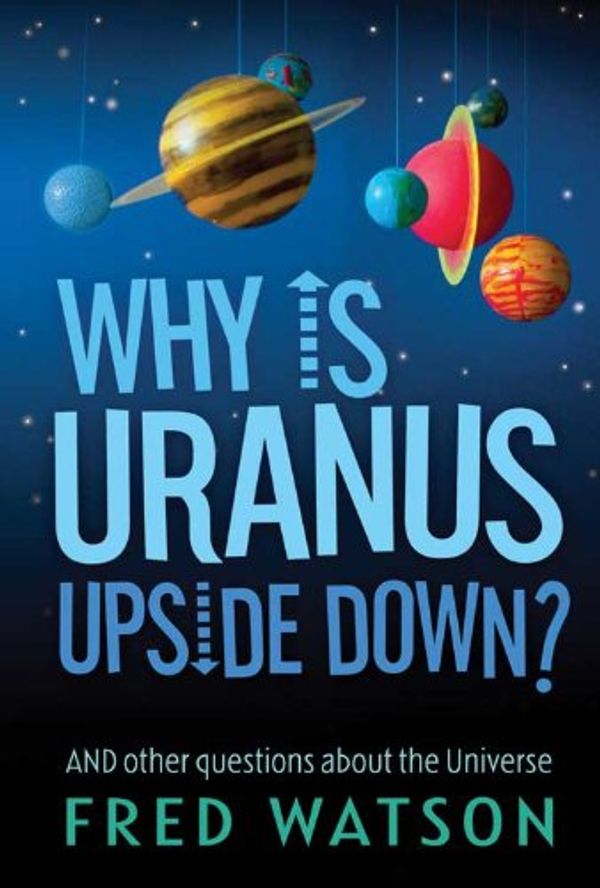 Cover Art for B0057XRRMY, Why Is Uranus Upside Down?: And Other Questions About the Universe by Fred Watson