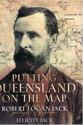 Cover Art for 9781921410260, Putting Queensland on the Map: The Life of Robert Logan Jack, Geologist and Explorer by Felicity Jack