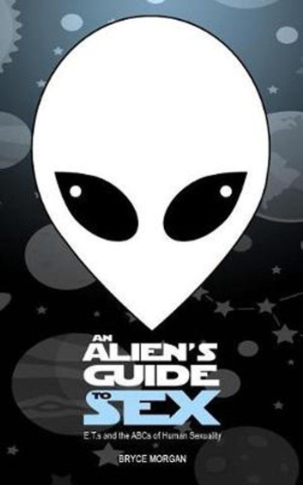 Cover Art for 9781729316085, An Alien's Guide to Sex: E.T.S & the ABCs of Human Sexuality by Bryce Morgan