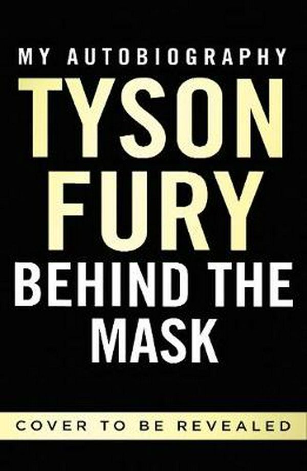 Cover Art for 9781529124873, Behind the Mask: My Autobiography by Tyson Fury