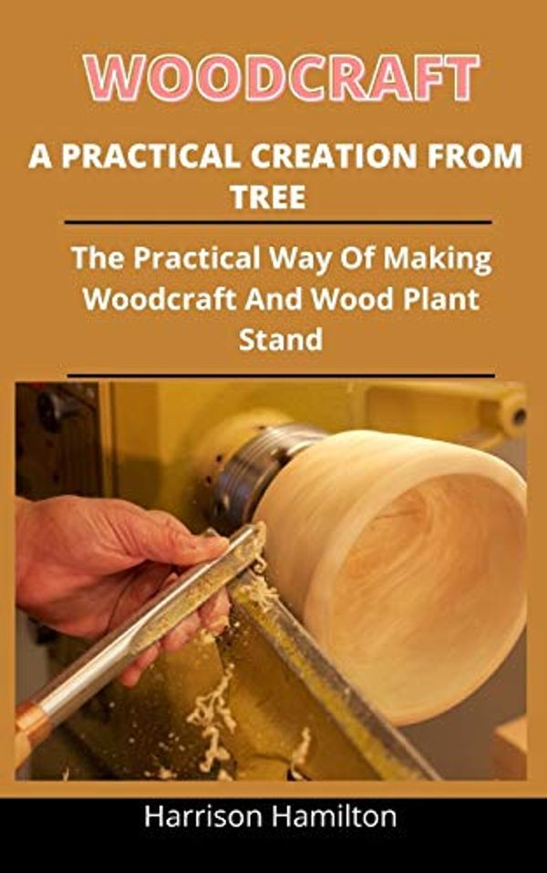 Cover Art for 9798733137414, Woodcraft A Practical Creation From Trees: The Practical Ways Of Making Woodcraft And Wood Plant Stand by Harrison Hamilton