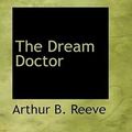 Cover Art for 9780554311999, The Dream Doctor by Arthur B. Reeve
