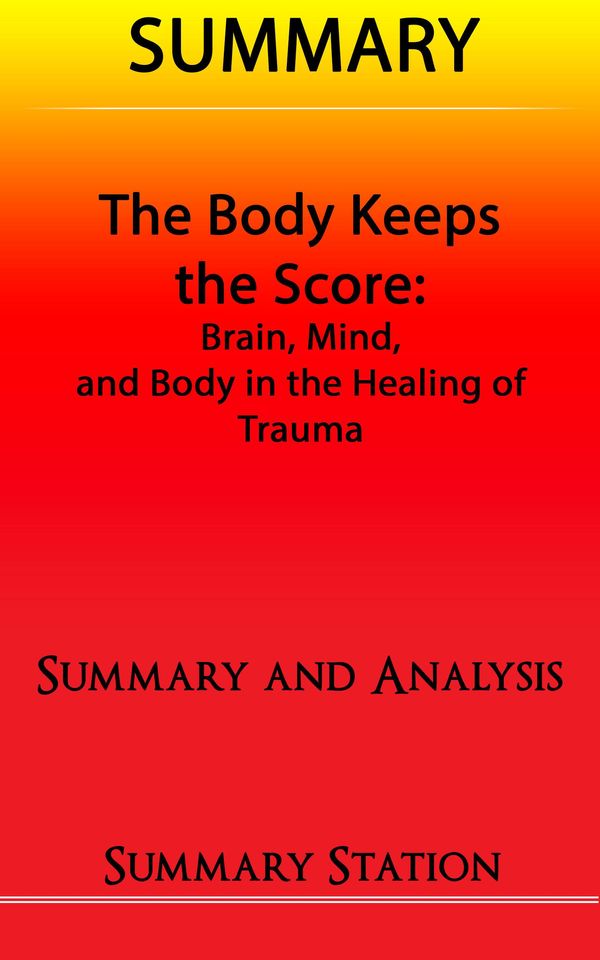Cover Art for 9781311084927, The Body Keeps The Score: Brain, Mind, and Body in the Healing of Trauma Summary by Summary Station