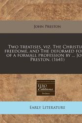 Cover Art for 9781240778799, Two treatises, viz. The Christian freedome, and The deformed forme of a formall profession by ... John Preston. (1641) by John Preston
