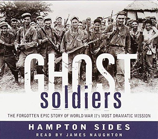 Cover Art for 8601415564860, Ghost Soldiers: The Forgotten Epic Story of World War II's Most Dramatic Mission: Written by Hampton Sides, 2006 Edition, (Abridged) Publisher: Random House Audio Publishing Group [Audio CD] by Hampton/ Naughton Sides