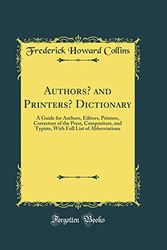 Cover Art for 9780364249437, Authors' and Printers' Dictionary: A Guide for Authors, Editors, Printers, Correctors of the Press, Compositors, and Typists, With Full List of Abbreviations (Classic Reprint) by Frederick Howard Collins