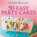 Cover Art for 9781743437452, 50 Easy Party Cakes by Debbie Brown