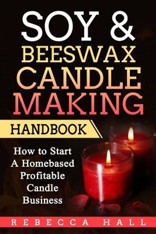 Cover Art for 9781975695217, Soy & Beeswax Candle Making Handbook: How to Start a Homebased Profitable Candle Making Business by Rebecca Hall