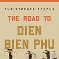 Cover Art for B099MC6S6W, The Road to Dien Bien Phu: A History of the First War for Vietnam by Christopher Goscha